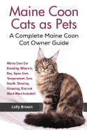 Maine Coon Cats as Pets: Maine Coon Cat Breeding, Where to Buy, Types, Care, Temperament, Cost, Health, Showing, Grooming, Diet and Much More Included! a Complete Maine Coon Cat Owner Guide