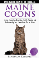 Maine Coon Cats: The Owners Guide from Kitten to Old Age: Buying, Caring For, Grooming, Health, Training, and Understandi Ng Your Maine Coon