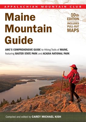 Maine Mountain Guide: Amc's Comprehensive Guide to Hiking Trails of Maine, Featuring Baxter State Park and Acadia National Park - Kish, Carey