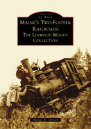 Maine's Two-Footer Railroads: The Linwood Moody Collection