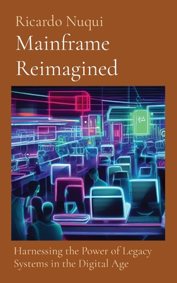 Mainframe Reimagined: Harnessing the Power of Legacy Systems in the Digital Age - Nuqui, Ricardo