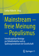 Mainstream - freie Meinung - Populismus: Interdisziplin?re Beitr?ge zur Debattenkultur und zu Spaltungstendenzen der Gesellschaft