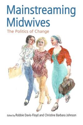 Mainstreaming Midwives: The Politics of Change - Davis-Floyd, Robbie, Professor (Editor), and Johnson, Christine Barbara (Editor)