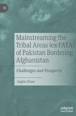 Mainstreaming the Tribal Areas (ex-FATA) of Pakistan Bordering Afghanistan: Challenges and Prospects - Khan, Asghar