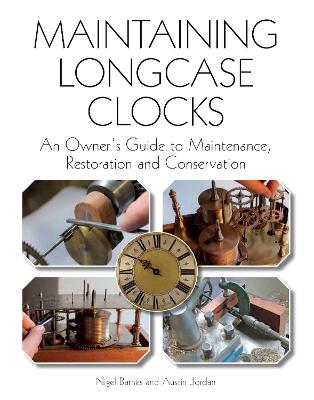 Maintaining Longcase Clocks: An Owner's Guide to Maintenance, Restoration and Conservation - Barnes, Nigel, and Jordan, Austin