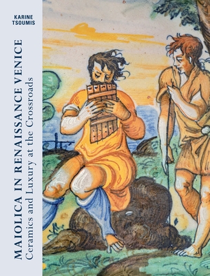 Maiolica in Renaissance Venice: Ceramics and Luxury at the Crossroads - Tsoumis, Karine, and The Gardiner Museum (Editor)