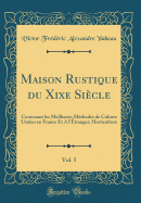 Maison Rustique Du Xixe Si?cle, Vol. 5: Contenant Les Meilleures M?thodes de Culture Usit?es En France Et a l'?tranger; Horticulture (Classic Reprint)