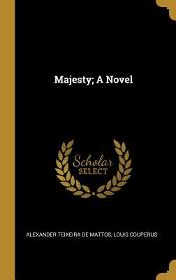 Majesty; A Novel - Teixeira De Mattos, Alexander, and Couperus, Louis