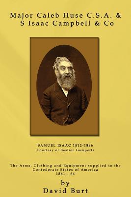 Major Caleb Huse C.S.A. & S Isaac Campbell & Co: The Arms, Clothing and Equipment Supplied to the Confederate States of America 1861-64 - Burt, David