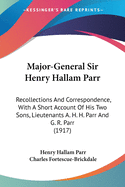 Major-General Sir Henry Hallam Parr: Recollections And Correspondence, With A Short Account Of His Two Sons, Lieutenants A. H. H. Parr And G. R. Parr (1917)