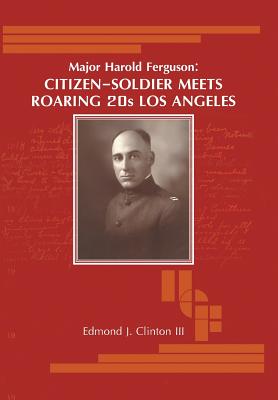 Major Harold Ferguson: Citizen-Soldier Meets Roaring 20S Los Angeles - Clinton, Edmond J, III