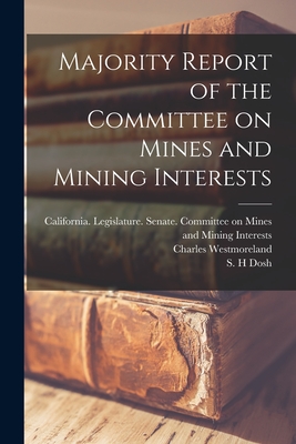 Majority Report of the Committee on Mines and Mining Interests - California Legislature Senate Comm (Creator), and Westmoreland, Charles, and Dosh, S H (Creator)