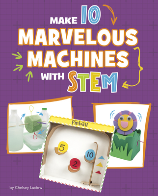 Make 10 Marvelous Machines with Stem - Luciow, Chelsey