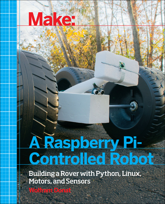 Make a Raspberry Pi-Controlled Robot: Building a Rover with Python, Linux, Motors, and Sensors - Donat, Wolfram
