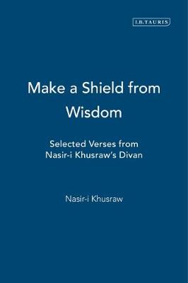 Make a Shield from Wisdom: Selected Verses from Nasir-i Khusraw's Divan - Khusraw, Nasir-I, and Schimmel, Annemarie (Translated by)