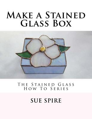 Make a Stained Glass Box: The Stained Glass How To Series - Spire, Sue