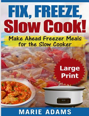 Make Ahead Freezer Meals for the Slow Cooker ***Large Print Edition***: Fix, Freeze, and Slow Cook! - Adams, Marie