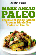 Make Ahead Paleo: Paleo Diet Make Ahead Freezer Meals for Paleo on the Go