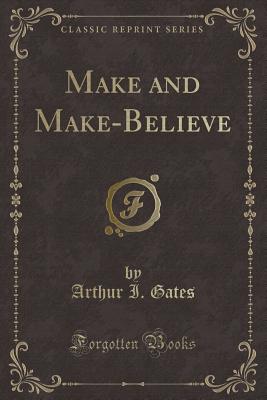 Make and Make-Believe (Classic Reprint) - Gates, Arthur I