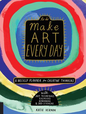 Make Art Every Day: A Weekly Planner for Creative Thinkers--With Art Techniques, Exercises, Reminders, and 500+ Stickers - Vernon, Katie