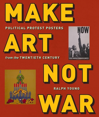 Make Art Not War: Political Protest Posters from the Twentieth Century - Young, Ralph (Editor)