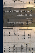 Make Christ King, Combined: A Selection of High Class Gospel Hymns for Use in General Worship and Special Evangelistic Meetings (Classic Reprint)