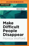 Make Difficult People Disappear: How to Deal with Stressful Behavior and Eliminate Conflict