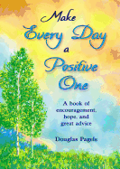 Make Every Day a Positive One: A Book of Encouragement, Hope, and Great Advice