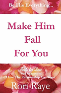 Make Him Fall for You: Tools for Love by Rori Raye