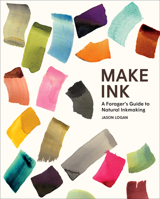 Make Ink: A Forager's Guide to Natural Inkmaking - Logan, Jason, and Ondaatje, Michael (Foreword by)