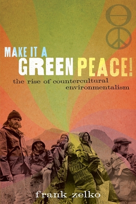 Make It a Green Peace!: The Rise of Countercultural Environmentalism - Zelko, Frank