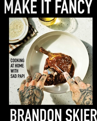 Make It Fancy: Cooking at Home with Sad Papi (a Cookbook) - Skier, Brandon