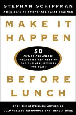 Make It Happen Before Lunch: 50 Cut-To-The-Chase Strategies for Getting the Business Results You Want - Schiffman, Stephan