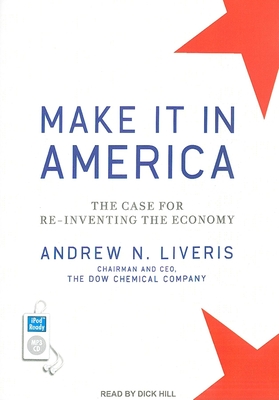 Make It in America: The Case for Re-Inventing the Economy - Liveris, Andrew N., and Hill, Dick (Narrator)