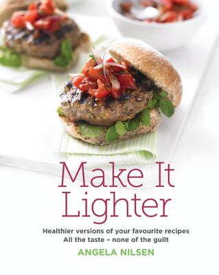 Make It Lighter: Healthier Versions of Your Favorite Recipes: All the Taste - None of the Guilt - Nilsen, Angela