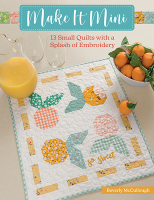 Make It Mini: 13 Small Quilts with a Splash of Embroidery - McCullough, Beverly