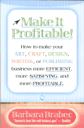 Make It Profitable!: How to Make Your Art, Craft, Design, Writing or Publishing Business More Efficient, More Satisfying, and More Profitable