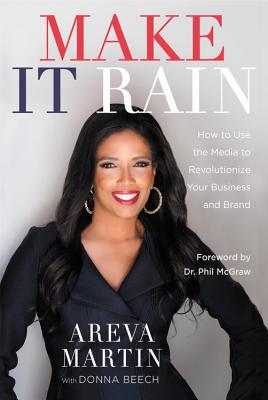 Make It Rain!: How to Use the Media to Revolutionize Your Business & Brand - Martin, Areva, and Beech, Donna, and McGraw, Phil, Dr. (Foreword by)