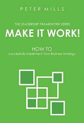 Make it Work: How to Successfully Implement Your Business Strategy - Mills, Peter