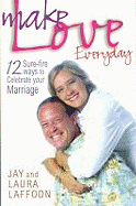 Make Love Everyday: 12 Sure-fire ways to Celebrate your Marriage - Laffoon, Laura, and Laffoon, Jay