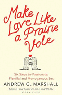 Make Love Like a Prairie Vole: Six Steps to Passionate, Plentiful and Monogamous Sex
