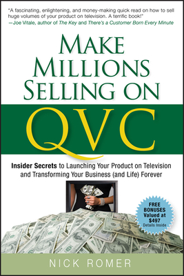 Make Millions Selling on QVC: Insider Secrets to Launching Your Product on Television and Transforming Your Business (and Life) Forever - Romer, Nick