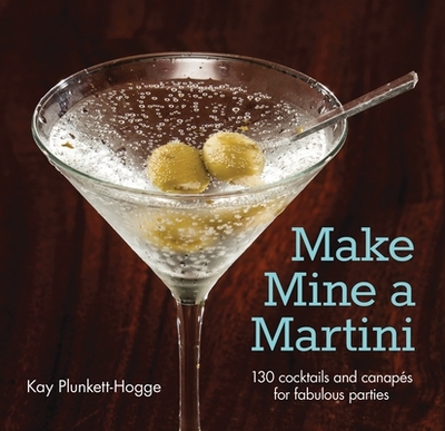Make Mine a Martini: 130 Cocktails and Canapes for Fabulous Parties - Plunkett-Hogge, Kay