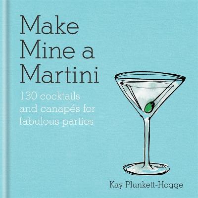 Make Mine a Martini: 130 Cocktails & Canaps for Fabulous Parties - Plunkett-Hogge, Kay