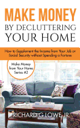 Make Money by Decluttering Your Home: How Supplement the Income from Your Job or Social Security Without Spending a Fortune