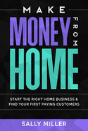 Make Money From Home: Start The Right Home Business & Find Your First Paying Customers