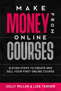 Make Money From Online Courses: Eleven Steps To Create And Sell Your First Online Course