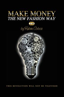 Make Money The New Fashion Way 2.0: This Revolution Will Not Be Televised - Cobos, Ruben