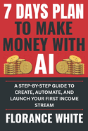 Make Money with AI: 7 Days Plan: A Quick-Start Guide to Creating Automated Income Streams Using AI Tools - for Everyone