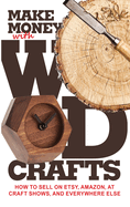 Make Money with Wood Crafts: How to Sell on Etsy, Amazon, at Craft Shows, to Interior Designers and Everywhere Else, and How to Get Top Dollars for Your Wood Projects
